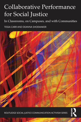 Collaborative Performance for Social Justice: In Classrooms, on Campuses, and with Communities - Carr, Tessa, and Shoemaker, Deanna