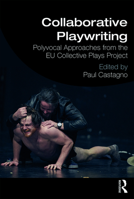 Collaborative Playwriting: Polyvocal Approaches from the EU Collective Plays Project - Castagno, Paul C (Editor)