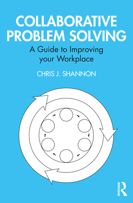 Collaborative Problem Solving: A Guide to Improving your Workplace - Shannon, Chris J.