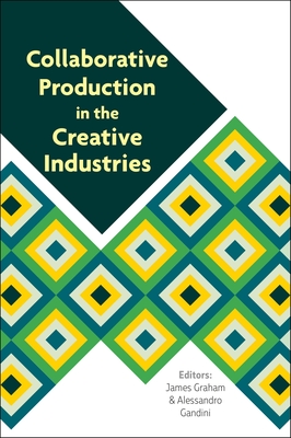 Collaborative Production in the Creative Industries - Graham, James, PhD (Editor), and Gandini, Alessandro (Editor)