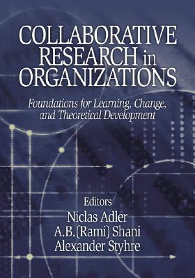 Collaborative Research in Organizations: Foundations for Learning, Change, and Theoretical Development - Adler, Niclas (Editor), and Shani (Editor), and Styhre, Alexander (Editor)
