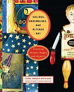 Collage, Assemblage, and Altered Art: Creating Unique Images and Objects
