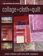 Collage+cloth=quilts: Create Innovative Quilts from Photo Inspirations