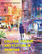 Collage, Colour and Texture in Painting: Mixed media techniques for artists