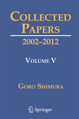 Collected Papers V: 2002-2012 - Shimura, Goro, and Silverberg, Alice (Editor), and Yoshida, Hiroyuki (Editor)