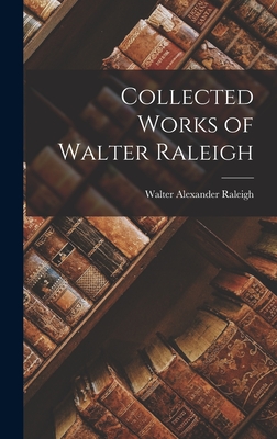 Collected Works of Walter Raleigh - Raleigh, Walter Alexander