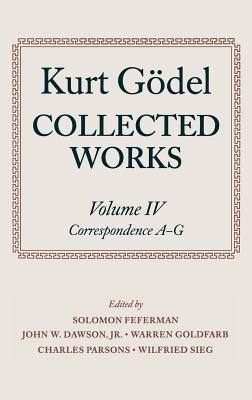Collected Works: Volume IV: Correspondence, A-G - Godel, Kurt, and G?del, Kurt, and Feferman, Solomon (Editor)