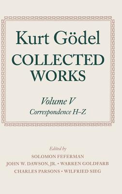 Collected Works: Volume V: Correspondence, H-Z - Godel, Kurt, and G?del, Kurt, and Feferman, Solomon (Editor)