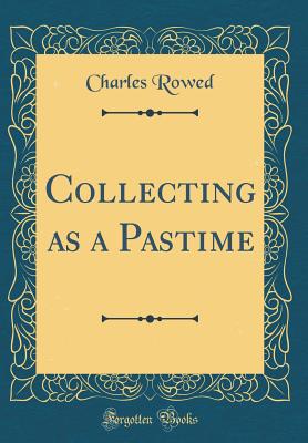Collecting as a Pastime (Classic Reprint) - Rowed, Charles