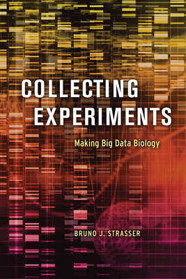 Collecting Experiments: Making Big Data Biology - Strasser, Bruno J