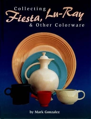 Collecting Fiesta, Lu-Ray & Other Colorware - Gonzalez, Mark