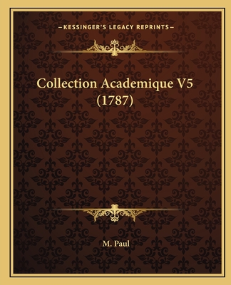 Collection Academique V5 (1787) - Paul, M (Editor)