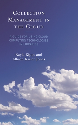 Collection Management in the Cloud: A Guide for Using Cloud Computing Technologies in Libraries - Kipps, Kayla, and Jones, Allison Kaiser