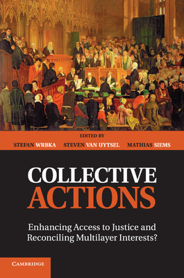 Collective Actions: Enhancing Access to Justice and Reconciling Multilayer Interests? - Wrbka, Stefan (Editor), and Van Uytsel, Steven (Editor), and Siems, Mathias (Editor)