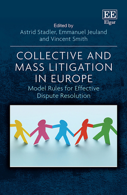 Collective and Mass Litigation in Europe: Model Rules for Effective Dispute Resolution - Stadler, Astrid (Editor), and Jeuland, Emmanuel (Editor), and Smith, Vincent (Editor)