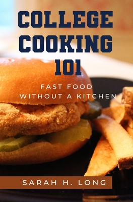 College Cooking 101: Fast Food Without a Kitchen - Long, Sarah H