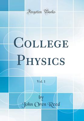 College Physics, Vol. 1 (Classic Reprint) - Reed, John Oren