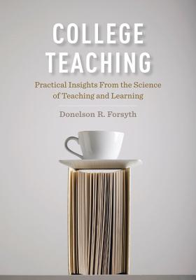 College Teaching: Practical Insights from the Science of Teaching and Learning - Forsyth, Donelson R