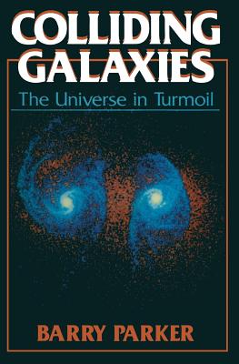 Colliding Galaxies: The Universe in Turmoil - Parker, Barry R