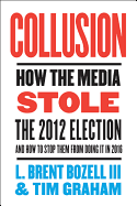 Collusion: How the Media Stole the 2012 Election - And How to Stop Them from Doing It in 2016
