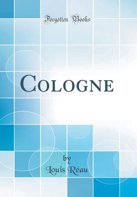 Cologne (Classic Reprint) - Reau, Louis