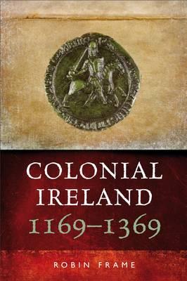 Colonial Ireland, 1169-1369 - Frame, Robin