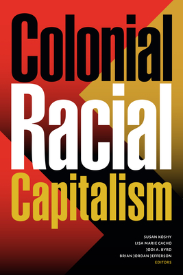 Colonial Racial Capitalism - Koshy, Susan (Editor), and Cacho, Lisa Marie (Editor), and Byrd, Jodi A (Editor)