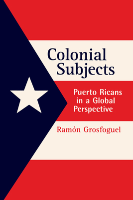 Colonial Subjects: Puerto Ricans in a Global Perspective - Grosfoguel, Ramon