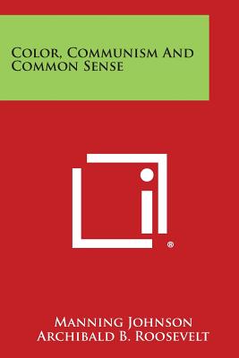 Color, Communism And Common Sense - Johnson, Manning, and Roosevelt, Archibald B (Foreword by)