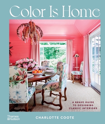 Color Is Home: A Brave Guide to Designing Classic Interiors - Coote, Charlotte