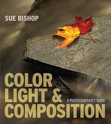 Color, Light & Composition: A Photographer's Guide - Bishop, Sue