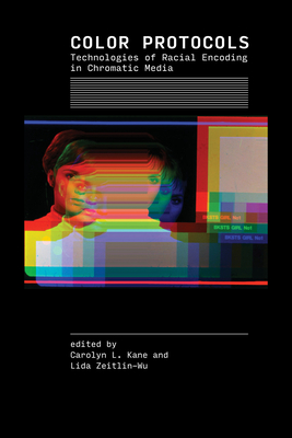 Color Protocols: Technologies of Racial Encoding in Chromatic Media - Kane, Carolyn L (Editor), and Zeitlin-Wu, Lida (Editor)