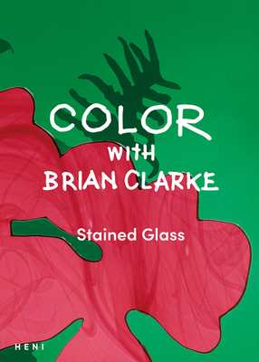 Color with Brian Clarke: Stained Glass - Clarke, Brian (Photographer)