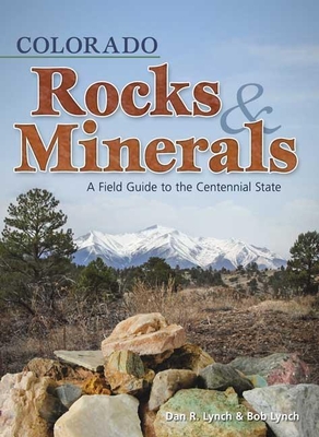 Colorado Rocks & Minerals: A Field Guide to the Centennial State - Lynch, Dan R, and Lynch, Bob