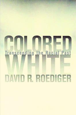 Colored White: Transcending the Racial Past Volume 10 - Roediger, David R