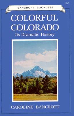 Colorful Colorado: Its Dramatic History - Bancroft, Caroline