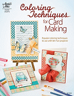 Coloring Techniques for Card Making: Popular Coloring Techniques to Use with 45+ Fun Projects!