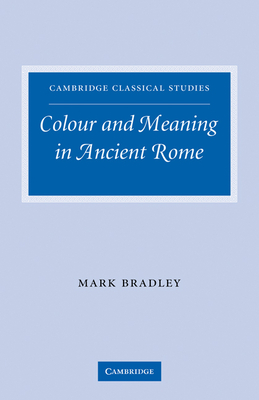 Colour and Meaning in Ancient Rome - Bradley, Mark