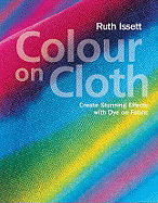 Colour on Cloth: Create Stunning Effects with Dye on Fabric