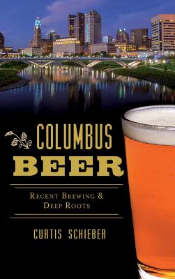 Columbus Beer: Recent Brewing and Deep Roots - Schieber, Curtis