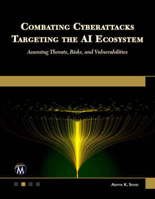 Combating Cyberattacks Targeting the AI Ecosystem: Assessing Threats, Risks, and Vulnerabilities - Sood, Aditya
