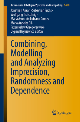 Combining, Modelling and Analyzing Imprecision, Randomness and Dependence - Ansari, Jonathan (Editor), and Fuchs, Sebastian (Editor), and Trutschnig, Wolfgang (Editor)