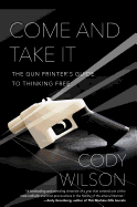 Come and Take It: The Gun Printer's Guide to Thinking Free
