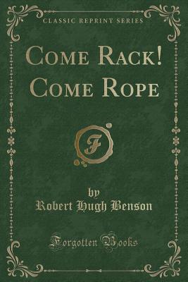 Come Rack! Come Rope (Classic Reprint) - Benson, Robert Hugh, Msgr.