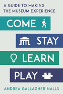 Come, Stay, Learn, Play: A Guide to Making the Museum Experience