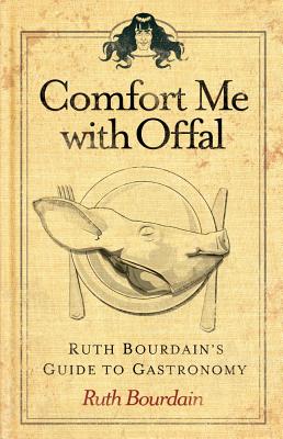 Comfort Me with Offal: Ruth Bourdain's Guide to Gastronomy - Bourdain, Ruth