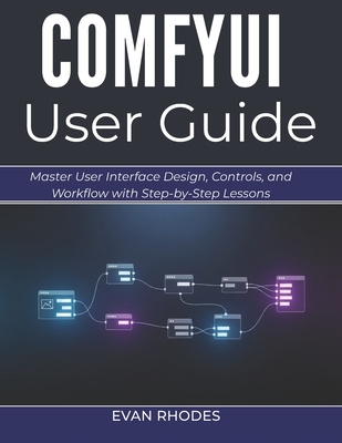 Comfyui User Guide 2026: Master User Interface Design, Controls, and Workflow with Step-by-Step Lessons - Rhodes, Evan