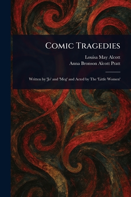 Comic Tragedies - Alcott, Louisa May, and Pratt, Anna Bronson Alcott