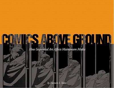 Comics Above Ground: How Sequential Art Affects Mainstream Media - Talon, Durwin, and Timm, Bruce, and Wrightson, Bernie