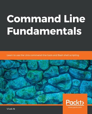 Command Line Fundamentals: Learn to use the Unix command-line tools and Bash shell scripting - 